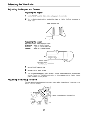 Page 34–34–
-3
-2
-10+1+2+3
Adjusting the Viewfinder
Adjusting the Diopter and Screen
Adjusting the diopter
1Set the POWER switch to ON. A picture will appear in the viewfinder.
2Turn the diopter adjustment ring to adjust the diopter so that the viewfinder picture can be
clearly seen.
Adjusting the screen
Adjust the condition of the viewfinder screen.
Brightness:Adjust the BRIGHT control
Contrast:Adjust the CONTRAST control
Contour:Adjust the PEAKING control
1Set the POWER switch to ON.
2Set the OUTPUT switch...