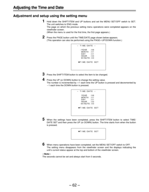 Page 62–62–
Adjusting the Time and Date
Adjustment and setup using the setting menu
1Hold down the SHIFT/ITEM and UP buttons and set the MENU SET/OFF switch to SET.
The unit switches to ENG mode.
The page on which the previous setting menu operations were completed appears on the
viewfinder screen.
(When the menu is used for the first time, the first page appears.)
2Press the PAGE button until the TIME/DATE page shown below appears.
(This operation can also be performed using the PAGEoUP/DOWN function.)
3Press...