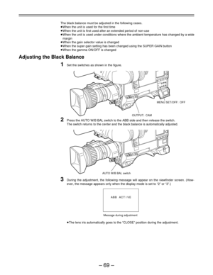 Page 69–69–
The black balance must be adjusted in the following cases.
ÁWhen the unit is used for the first time
ÁWhen the unit is first used after an extended period of non-use
ÁWhen the unit is used under conditions where the ambient temperature has changed by a wide
margin
ÁWhen the gain selector value is changed
ÁWhen the super gain setting has been changed using the SUPER GAIN button
ÁWhen the gamma ON/OFF is changed
Adjusting the Black Balance
1Set the switches as shown in the figure.
2Press the AUTO W/B...