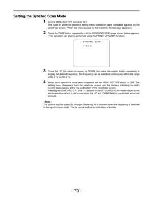 Page 73–73–
Setting the Synchro Scan Mode
1Set the MENU SET/OFF switch to SET.
The page on which the previous setting menu operations were completed appears on the
viewfinder screen. (When the menu is used for the first time, the first page appears.)
2Press the PAGE button repeatedly until the SYNCHRO SCAN page shown below appears.
(This operation can also be performed using the PAGEoUP/DOWN function.)
3Press the UP (the value increases) or DOWN (the value decreases) button repeatedly to
display the desired...