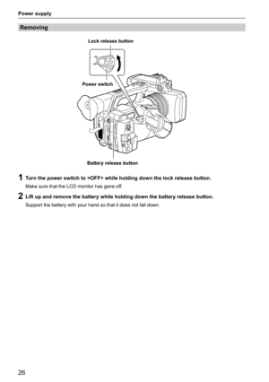 Page 2626
Power supply
Removing
Battery release buttonLock release button
Power switch
1 Turn the power switch to  while holding down the lock release button.
Make sure that the LCD monitor has gone off.
2 Lift up and remove the battery while holding down the battery release button.
Support the battery with your hand so that it does not fall down.   