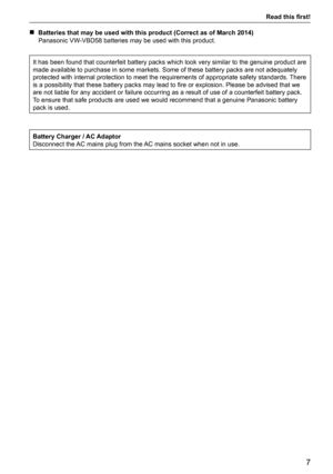 Page 7Read this first! 
7
 
r Batteries that may be used with this product (Correct as of March 2014)
Panasonic VW-VBD58 batteries may be used with this product. 
It has been found that counterfeit battery packs which look very similar\
 to the genuine product are 
made available to purchase in some markets. Some of these battery packs \
are not adequately 
protected with internal protection to meet the requirements of appropria\
te safety standards. There 
is a possibility that these battery packs may lead to...
