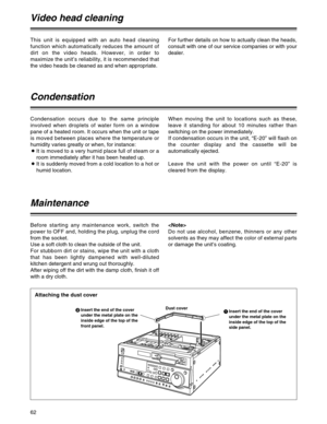 Page 6262
This unit is equipped with an auto head cleaning
function which automatically reduces the amount of
dirt on the video heads. However, in order to
maximize the unit’s reliability, it is recommended that
the video heads be cleaned as and when appropriate.For further details on how to actually clean the heads,
consult with one of our service companies or with your
dealer.
Video head cleaning
Condensation occurs due to the same principle
involved when droplets of water form on a window
pane of a heated...