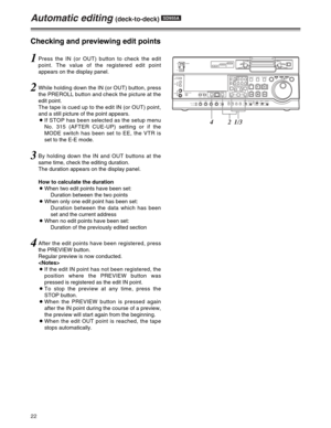 Page 2222
Automatic editing (deck-to-deck) SD955A
1Press the IN (or OUT) button to check the edit
point. The value of the registered edit point
appears on the display panel.
2While holding down the IN (or OUT) button, press
the PREROLL button and check the picture at the
edit point.
The tape is cued up to the edit IN (or OUT) point,
and a still picture of the point appears.
OIf STOP has been selected as the setup menu
No. 315 (AFTER CUE-UP) setting or if the
MODE switch has been set to EE, the VTR is
set to the...