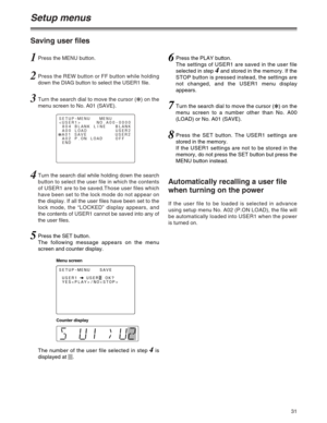 Page 3131
Setup menus
1Press the MENU button.
2Press the REW button or FF button while holding
down the DIAG button to select the USER1 file.
4Turn the search dial while holding down the search
button to select the user file in which the contents
of USER1 are to be saved.Those user files which
have been set to the lock mode do not appear on
the display. If all the user files have been set to the
lock mode, the “LOCKED” display appears, and
the contents of USER1 cannot be saved into any of
the user files.
3Turn...