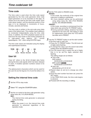 Page 5555
Time code/user bit
Time code
The time code is used when the time code signal
generated by the time code generator (time code
signal generator) is to be recorded on the tape, its
values are to be read by the time code reader (time
code signal reader), and the absolute position of the
tape is to be displayed in increments of hours,
minutes, seconds and frames.
The time code is written in the sub-code area (data
area) of the helical track. This enables insert editing to
be conducted independently using...