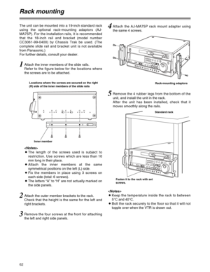 Page 6262
ABCDEF GH
2Attach the outer member brackets to the rack.
Check that the height is the same for the left and
right brackets.
3Remove the four screws at the front for attaching
the left and right side panels.
4Attach the AJ-MA75P rack mount adapter using
the same 4 screws.
1Attach the inner members of the slide rails.
Refer to the figure below for the locations where
the screws are to be attached. The unit can be mounted into a 19-inch standard rack
using the optional rack-mounting adaptors (AJ-
MA75P)....