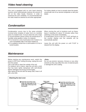 Page 6363
This unit is equipped with an auto head cleaning
function which automatically reduces the amount of
dirt on the video heads. However, in order to
maximize the unit’s reliability, it is recommended that
the video heads be cleaned as and when appropriate.For further details on how to actually clean the heads,
consult with one of our service companies or with your
dealer.
Video head cleaning
Condensation occurs due to the same principle
involved when droplets of water form on a window
pane of a heated...