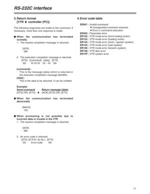 Page 7171
RS-232C interface
3. Return format
[VTR 5controller (PC)]
The following responses are made to the command. If
necessary, more than one response is made.
$When the communication has terminated
normally
1. The receive completion message is returned.
[ACK]
06h
2. The execution completion message is returned.
[STX] [command] [data] [ETX]
02h XX XX XX XX.....
XX 03h
[command] :
This is the message (data) which is returned or
the execution completion message identifier.
[data] :
This is the data to be...