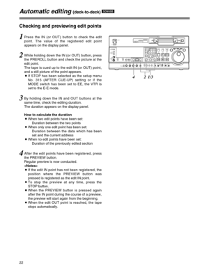 Page 2222
Automatic editing (deck-to-deck) SD955B
1Press the IN (or OUT) button to check the edit
point. The value of the registered edit point
appears on the display panel.
2While holding down the IN (or OUT) button, press
the PREROLL button and check the picture at the
edit point.
The tape is cued up to the edit IN (or OUT) point,
and a still picture of the point appears.
OIf STOP has been selected as the setup menu
No. 315 (AFTER CUE-UP) setting or if the
MODE switch has been set to EE, the VTR is
set to the...