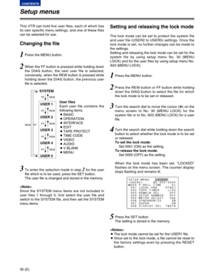 Page 3030 (E)
CONTENTS
Setup menus
1Press the MENU button.
2When the FF button is pressed while holding down
the DIAG button, the next user file is selected;
conversely, when the REW button is pressed while
holding down the DIAG button, the previous user
file is selected.
3To enter the selection made in step 2for the user
file which is to be used, press the SET button.
The user file is changed and stored in the memory. This VTR can hold five user files, each of which has
its own specific menu settings, and one...