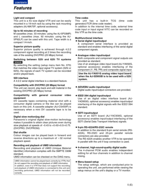 Page 55 (E)
CONTENTS
Features
Time codes
This unit has a built-in TCG (time code
generator)/TCR (time code reader).
In addition to the internal time code, external time
code input or input signal VITC can be recorded on
this VTR as the time code.
Multifunctional interface
OSerial digital input/output
A component serial interface is provided as
standard and enables interfacing of the serial digital
component signals.
OAnalogue video input/output
Both composite and component signal outputs are
provided as...