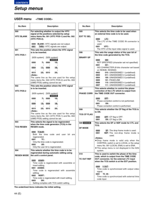 Page 4444 (E)
CONTENTS
Setup menus
The underlined items indicates the initial setting.
USER menu
No./Item Description
506
BINARY GPThis sets the usage status of the user bit of
the time code generated by the TCG.
0000000:
NOT SPECIFIED (character set not specified)
0001 001:
ISO CHARACTER (8 bits character set based
on ISO646, ISO2022)
0002 010:UNASSIGNED 1 (undefined)0003 011:UNASSIGNED 2 (undefined)0004 100:UNASSIGNED 3 (undefined)0005 101:PAGE/LINE0006 110:UNASSIGNED 4 (undefined)0007 111:UNASSIGNED 5...