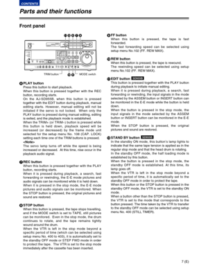 Page 77 (E)
CONTENTS
Front panel
6PLAY button
Press this button to start playback.
When this button is pressed together with the REC
button, recording starts.
On the AJ-SD955B, when this button is pressed
together with the EDIT button during playback, manual
editing starts. However, manual editing will not be
initiated if the servo is not locked.  When only the
PLAY button is pressed during manual editing, editing
is exited, and the playback mode is established.
When the TRIM+ (or TRIM–) button is pressed...