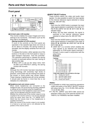 Page 1111
Front panel
Parts and their functions(continued)
RINPUT SELECT buttons
These buttons switch the video and audio input
signals. It is also possible to switch the input signals
to the internal reference signal selected on setup
menu No. 600 (INT SG).
VIDEO: Each time the VIDEO button is pressed, the input
video signal selection is switched in the order of Y
PB PR 5 CMPST 5SDI  5SDTI/1394  5SG
(SG/SG1/SG2). O When SG has been selected, the signal is
switched to the internal reference signal
selected on...