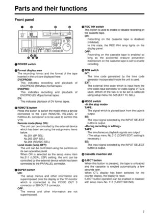 Page 77
Front panel
1POWER switch
2 Format display area
The recording format and the format of the tape
inserted in the unit are displayed here.
DVCPRO50: This indicates recording and playback of
DVCPRO50 (50 Mbps) format tapes.
DVCPRO: This indicates recording and playback of
DVCPRO (25 Mbps) format tapes.
DV: This indicates playback of DV format tapes.
3 REMOTE button
Press this button to switch the mode when a device
connected to the 9-pin REMOTE, RS-232C or
PARALLEL connector is to be used to control this...