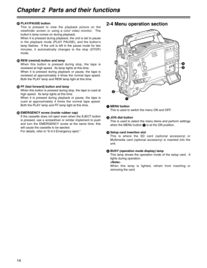 Page 14Chapter 2  Parts and their functions
14
4
3
2
1
2-4 Menu operation section
1MENU button
This is used to switch the menu ON and OFF.
2JOG dial button
This is used to select the menu items and perform settings
when the MENU button 1is at the ON position.
3Setup card insertion slot
This is where the SD card (optional accessory) or
Multimedia card (optional accessory) is inserted into the
unit.
4BUSY (operation mode display) lamp
This lamp shows the operation mode of the setup card.  It
lights during...