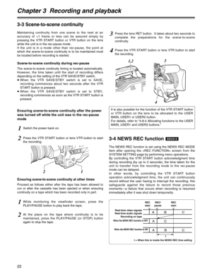 Page 22Chapter 3  Recording and playback
22
3-3 Scene-to-scene continuity
Maintaining continuity from one scene to the next at an
accuracy of +1 frame or less can be assured simply by
pressing the VTR START button or VTR button on the lens
while the unit is in the rec-pause mode.
If the unit is in a mode other than rec-pause, the point at
which the scene-to-scene continuity is to be maintained must
be located before recording is started.
Scene-to-scene continuity during rec-pause
The scene-to-scene continuity...