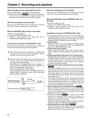 Page 24Chapter 3  Recording and playback
24
When recording is to be suspended at any time
Press the STOP button.  Recording is now suspended.
OWith the AJ-SDC905  , the tape may continue to
run since the unit will record the images stored in the
memory until the moment when the button is pressed.
When the recording is to be continued
Press the unit’s VTR START button or VTR button on the lens
once more.  Interval recording is now started again.
When the INTERVAL REC mode is to be exited
There are two ways to do...