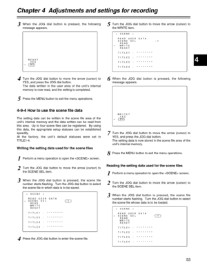 Page 534
Chapter 4  Adjustments and settings for recording
53
< SCENE >
READ USER DATA
#SCENE SEL         :1
READ
WRITE
RESET
TITLE1 : ********
TITLE2 : ********
TITLE3 : ********
TITLE4 : ********
3When the JOG dial button is pressed, the scene file
number starts flashing.  Turn the JOG dial button to select
the scene file whose data is to be loaded.
6When the JOG dial button is pressed, the following
message appears.
WRITE?
YES
#NO
7Turn the JOG dial button to move the arrow (cursor) to
YES, and press the JOG...