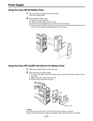 Page 27–27–
Using the Sony BP-90 Battery Pack
1Mount the accessory battery mounting connector.
(See the preceding page.)
2Mount the BP-90 battery case.
	Tighten the mounting screws.

Tichten the power supply contact screws.
Insert the top of the detached cover in the direction of the arrow.
Align the hole at the bottom (metal part) of the cover with the bottom of the case and mount
the cover to the battery mounting connector with the screw.
Using the Sony BP-L60/BP-L90 lithium-ion Battery Pack
1Attach the...