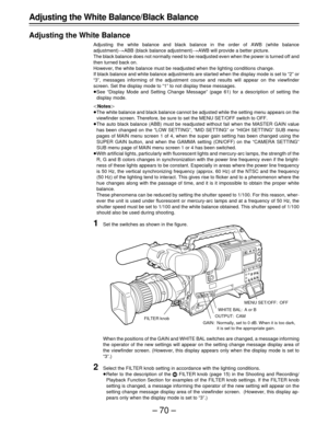 Page 70–70– Adjusting the White Balance/Black Balance
Adjusting the White Balance
Adjusting the white balance and black balance in the order of AWB (white balance
adjustment)ABB (black balance adjustment)AWB will provide a better picture.
The black balance does not normally need to be readjusted even when the power is turned off and
then turned back on.
However, the white balance must be readjusted when the lighting conditions change.
If black balance and white balance adjustments are started when the display...