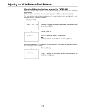 Page 74–74– Adjusting the White Balance/Black Balance
When the ON setting has been selected for FILTER INH
When the automatic white balance is adjusted, the color temperature and filter number at the time
are displayed.
When the filter is now turned, the new color temperature and filter number are displayed.
The white balance is almost perfectly adjusted if the subject is illuminated by a light with a color
temperature close to the one displayed.

If the color temperature of the subject in this state is close...