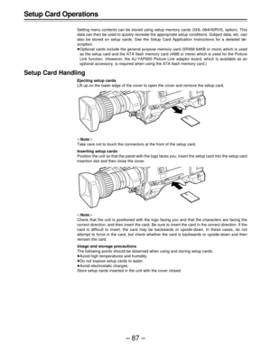 Page 87–87–
Setup Card Operations
Setting menu contents can be stored using setup memory cards (SHL-064HSRVS, option). This
data can then be used to quickly recreate the appropriate setup conditions. Subject data, etc. can
also be stored on setup cards. See the Setup Card Application Instructions for a detailed de-
scription.
Optional cards include the general purpose memory card (SRAM 64KB or more) which is used
as the setup card and the ATA flash memory card (4MB or more) which is used for the Picture
Link...
