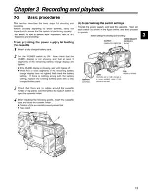 Page 1919
Chapter 3  Recording and playback
3
3-2 Basic procedures
This section describes the basic steps for shooting and
recording.
Before actually departing to shoot scenes, carry out
inspections to ensure that the system is functioning properly.
* For details on how to perform these inspections, refer to “6-1
Inspections prior to shooting.”
From providing the power supply to loading
the cassetteUp to performing the switch settings
Provide the power supply, and load the cassette.  Next set
each switch as...
