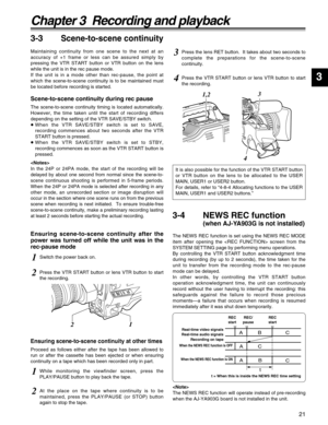 Page 2121
Chapter 3  Recording and playback
3
3-3Scene-to-scene continuity
Maintaining continuity from one scene to the next at an
accuracy of +1 frame or less can be assured simply by
pressing the VTR START button or VTR button on the lens
while the unit is in the rec pause mode.
If the unit is in a mode other than rec-pause, the point at
which the scene-to-scene continuity is to be maintained must
be located before recording is started.
Scene-to-scene continuity during rec pause
The scene-to-scene continuity...