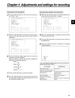 Page 4949
4
Chapter 4  Adjustments and settings for recording
4Turn the JOG dial button to move the arrow (cursor) to
the “TITLE : ” item.
5When the JOG dial button is pressed, the arrow (cursor)
moves to the title input area, and the input mode is
established.
7Press the JOG dial button to enter the character.
8Turn the JOG dial button to move the arrow (cursor) to
the next position (right), and repeat steps 6and 7to set
the characters (maximum of 8). Giving a title to the selected file
6Press the JOG dial...