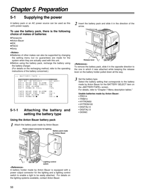 Page 5656
Chapter 5  Preparation
5-1 Supplying the power
A battery pack or an AC power source can be used as this
unit’s power supply.
To use the battery pack, there is the following
choice of makes of batteries:
≥Panasonic
≥Anton-Bauer
≥IDX
≥PACO
≥Sony

≥Batteries of other makes can also be supported by changing
the setting menu but no guarantees are made for the
system when they are actually used with this unit.
≥Before using the battery pack, recharge the battery using
the battery charger.
(For details on...