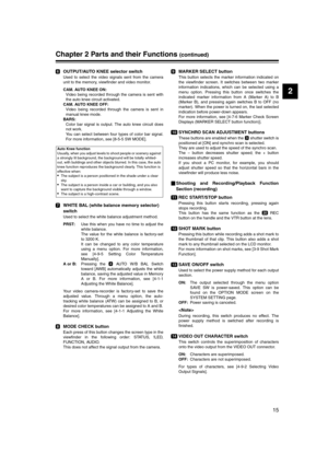 Page 15
15
2
Chapter 2 Parts and their Functions (continued)
OUTPUT/AUTO KNEE selector switch
Used to select the video signals sent from the camera
unit to the memory, viewfinder and video monitor.
CAM. AUTO KNEE ON:Video being recorded through the camera is sent with
the auto knee circuit activated.
CAM. AUTO KNEE OFF: Video being recorded through the camera is sent in
manual knee mode.
BARS: Color bar signal is output. The auto knee circuit does
not work.
You can select between four types of color bar...