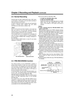 Page 26
26
Chapter 3 Recording and Playback (continued)
3-3 Normal Recording
Pressing either the REC START/STOP button, REC button
on the handle or VTR button at the lens starts recording of
video and sound on the P2 card.
A cluster of data that consists of video and sound generated
through a shooting action, together with such added
information as a voice memo, is called a “clip”.

Even if a P2 card has just been inserted, or the power has
been just turned on, you can start recording using the
internal memory...