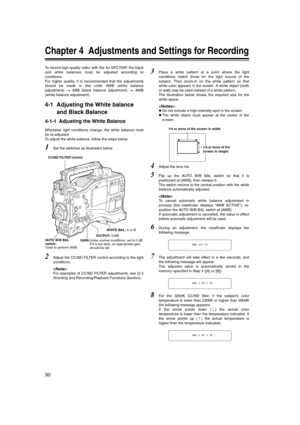 Page 30
30
Chapter 4  Adjustments and Settings for Recording
To record high-quality video with the AJ-SPC700P, the black
and white balances must be adjusted according to
conditions. 
For higher quality, it is recommended that the adjustments
should be made in this order AWB (white balance
adjustment)  ABB (black balance adjustment)   AWB
(white balance adjustment).
4-1 Adjusting the White balance 
and Black Balance
4-1-1 Adjusting the White Balance
Whenever light conditions change, the white balance must
be...