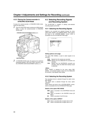 Page 34
34
Chapter 4 Adjustments and Settings for Recording (continued)
4-2-3 Placing the Camera-recorder in  SYNCHRO SCAN Mode
To place the camera-recorder in SYNCHRO SCAN mode,
follow the steps below.
1Press the SHUTTER switch positioned at [ON] towards
[SEL], to place the camera-recorder in SYNCHRO
SCAN mode.
2In SYNCHRO SCAN mode, the speed can be switched
seamlessly between 1/60.3 and 1/249.7 seconds, using
the SYNCHRO SCAN ADJUSTMENT buttons (+/–).
4-3 Selecting Recording Signals and Recording System
The...