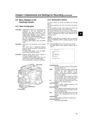 Page 43
43
4
Chapter 4 Adjustments and Settings for Recording (continued)
4-6 Menu Displays in the Viewfinder Screen
4-6-1 Menu Configuration
USER MENU:USER MENU is factory-set. The menu can be
configured to suit your preferences by
specifying each option according to your
purposes and frequency of use, through the
 screen, which is
accessible from the MAIN MENU page. 
For more information, see [4-6-3 Selecting
Options for USER MENU].
To display USER MENU, press the MENU
button.
MAIN MENU:Allows you to set all...