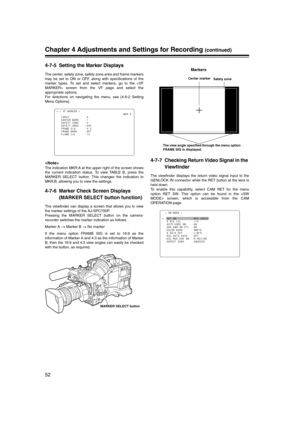 Page 52
52
Chapter 4 Adjustments and Settings for Recording (continued)
4-7-5 Setting the Marker Displays
The center, safety zone, safety zone area and frame markers
may be set to ON or OFF, along with specifications of the
marker types. To set and select markers, go to the  screen from the VF page and select the
appropriate options.
For directions on navigating the menu, see [4-6-2 Setting
Menu Options].

The indication MKR:A at the upper right of the screen shows
the current indication status. To view TABLE...