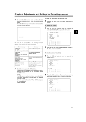 Page 57
57
4
Chapter 4 Adjustments and Settings for Recording (continued)
4To format the SD memory card, turn the JOG dial
button to move the cursor to YES. Then, press the dial
button.
When the SD memory card has been formatted, the
following message appears:
The card will not be formatted if the following message
appears when the JOG dial button is pressed:
5To exit the menu, press the MENU button.
The settings menu disappears and the status of the AJ-
SPC700P is indicated at the top and bottom of the...