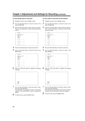 Page 62
62
Chapter 4 Adjustments and Settings for Recording (continued)
To read settings data for scene files
1Navigate the menu to the  screen. 
2Turn the JOG dial button to move the cursor to the
option SCENE SEL.
3Press the JOG dial button to blink scene file numbers.
Then, turn the dial button to select a desired scene file
number.
4Press the JOG dial button to accept the scene file.
5Turn the JOG dial button to move the cursor to the
READ option.
6Press the JOG dial button to display the following...