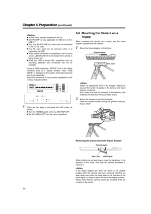 Page 74
74
Chapter 5 Preparation (continued)

zA USB driver must be installed on the PC.
z AJ-SPC700P is only applicable to USB 2.0, not to
USB 1.1.
z Only one AJ-SPC700P at a time must be connected
to the PC via USB.
z The P2 card must not be removed when it is
connected via USB.
z While a USB connection is established, the P2 card’s
access LED should not be lit except when access is
being carried out.
z While the USB is turned ON, operations such as
recording, playback and thumbnails will not be
available....