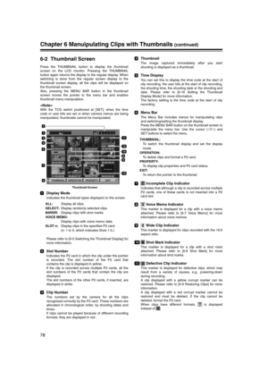 Page 78
78
Chapter 6 Manuipulating Clips with Thumbnails (continued)
6-2 Thumbnail Screen 
Press the THUMBNAIL button to display the thumbnail
screen on the LCD monitor. Pressing the THUMBNAIL
button again returns the display to the regular display. When
switching is done from the regular screen display to the
thumbnail screen display, all the clips will be displayed on
the thumbnail screen.
Also, pressing the MENU BAR button in the thumbnail
screen moves the pointer to the menu bar and enables
thumbnail menu...