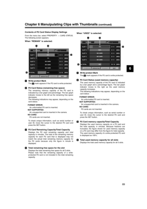 Page 89
89
6
Chapter 6 Manuipulating Clips with Thumbnails (continued)
Contents of P2 Card Status Display Settings
From the menu bar, select PROPERTY  CARD STATUS.
The following screen appears. 
When “REMAIN” is selected:
Write-protect Mark
The   mark appears if the P2 card is write-protected. 
P2 Card Status (remaining free space)
The remaining memory capacity of the P2 card is
indicated by a bar graph and percentage. The bar graph
indicator moves to the left as the remaining free space
decreases.
The...