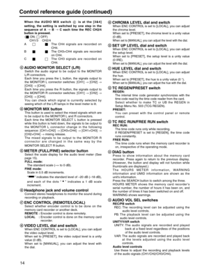 Page 14
14
Control reference guide (continued)
When the AUDIO MIX switch  is at the [3&4]
setting, the setting is switched by one step in the
sequence of A →
B →
C each time the REC CH2/4
button is pressed.
( ON; OFF) CH1/3 CH2/4
A The CH4 signals are recorded on CH4.
B The CH3+CH4 signals are recorded on CH4.
C The CH3 signals are recorded on
CH4.
AUDIO MONITOR SELECT (L/R) 
Switch the audio signal to be output to the MONITOR
L/R connectors.
Each time you press the L button, the signals output to
the MONITOR L...