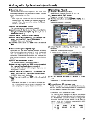 Page 27
27
Working with clip thumbnails (continued)
Repairing clips 
This section describes how to repair bad clips which were
have been damaged for reasons such as a sudden
power outage during recording. 
(1) Press the THUMBNAIL button. 
The thumbnail screen is displayed on the LCD. 
(2) Use the search dial to move the pointer to theclip you want to repair (if a clip is bad, it has a
bad clip mark on it).
(3) Press the SET button to select the clip. 
(4) Press the MENU BAR button. On the menu bar, select...