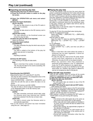 Page 38
38
Play List (continued)
Importing and storing play lists
Importing play lists from an external source
(1) Press the PLAYLIST button to switch to the playlist screen.
(2)  Open the OPERATION sub menu and select
IMPORT.
(3) Select the import destination. [SLOT1-SLOT5]:The play list data stored on any of the P2 cards in
slots 1 to 5 is selected.
[SD CARD]: The play list data stored on the SD memory card is
selected.
[SELECTED CLIPS]:  The clips selected on the thumbnail screen are
turned into play list...