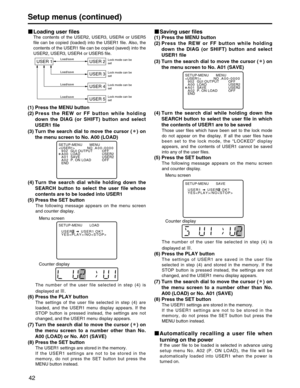 Page 42
42
Setup menus (continued)
Loading user files
The contents of the USER2, USER3, USER4 or USER5
file can be copied (loaded) into the USER1 file. Also, the
contents of the USER1 file can be copied (saved) into the
USER2, USER3, USER4 or USER5 file.
(1) Press the MENU button
(2) Press the REW or FF button while holdingdown the DIAG (or SHIFT) button and select
USER1 file
(3) Turn the search dial to move the cursor ( ) on the menu screen to No. A00 (LOAD)

USER 1 USER 2
USER 3
USER 4
USER 5Load/save Lock...