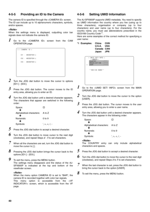 Page 4040
4-5-5 Providing an ID to the Camera
The camera ID is specified through the  screen.
The ID can include up to 10 alphanumeric characters, symbols,
and/or spaces. 

When the settings menu is displayed, outputting color bar
signals does not indicate the camera ID. 
1Go to the  screen from the CAM
OPERATION page.
2Turn the JOG dial button to move the cursor to options
[ID1:] - [ID3:].
3Press the JOG dial button. The cursor moves to the ID
entry area, allowing you to enter an ID.
4Turn the JOG dial button...