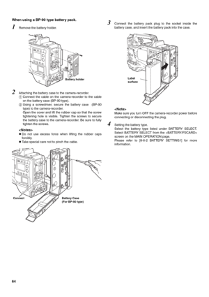 Page 6464 When using a BP-90 type battery pack. 
1Remove the battery holder. 
2Attaching the battery case to the camera-recorder.
Connect the cable on the camera-recorder to the cable
on the battery case (BP-90 type). 
Using a screwdriver, secure the battery case  (BP-90
type) to the camera-recorder. 
Open the cover and lift the rubber cap so that the screw
tightening hole is visible. Tighten the screws to secure
the battery case to the camera-recorder. Be sure to fully
tighten the screws. 

zDo not use...