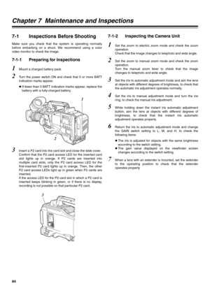Page 8484
Chapter 7  Maintenance and Inspections
7-1 Inspections Before Shooting
Make sure you check that the system is operating normally
before embarking on a shoot. We recommend using a color
video monitor to check the image. 
7-1-1 Preparing for Inspections 
1Mount a charged battery pack. 
2Turn the power switch ON and check that 5 or more BATT
indication marks appear. 
zIf fewer than 5 BATT indication marks appear, replace the
battery with a fully-charged battery. 
3Insert a P2 card into the card slot and...